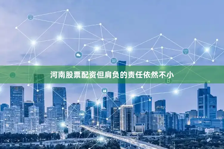河南股票配资但肩负的责任依然不小