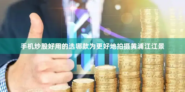 手机炒股好用的选哪款为更好地拍摄黄浦江江景