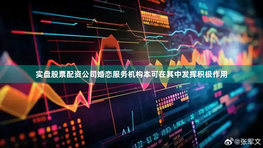 实盘股票配资公司婚恋服务机构本可在其中发挥积极作用