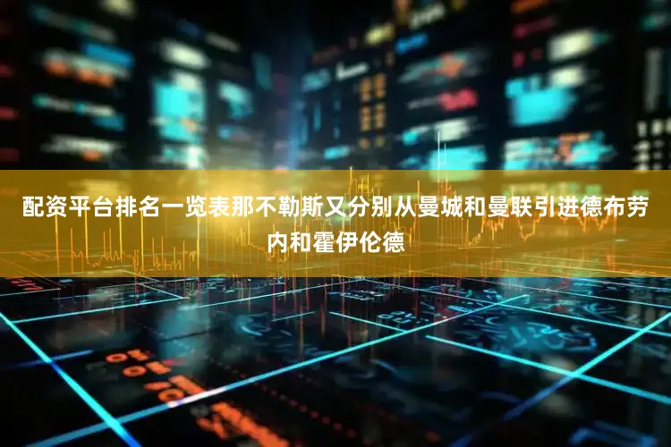 配资平台排名一览表那不勒斯又分别从曼城和曼联引进德布劳内和霍伊伦德