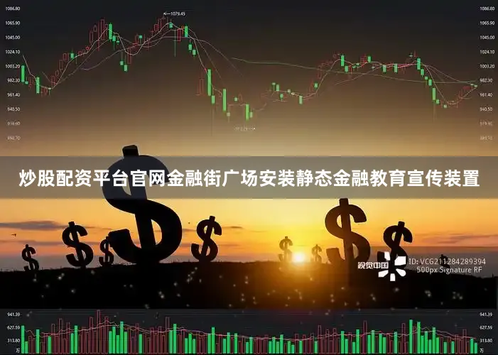 炒股配资平台官网金融街广场安装静态金融教育宣传装置