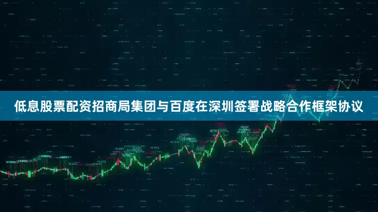 低息股票配资招商局集团与百度在深圳签署战略合作框架协议