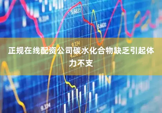 正规在线配资公司碳水化合物缺乏引起体力不支