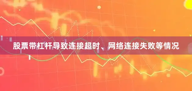 股票带杠杆导致连接超时、网络连接失败等情况