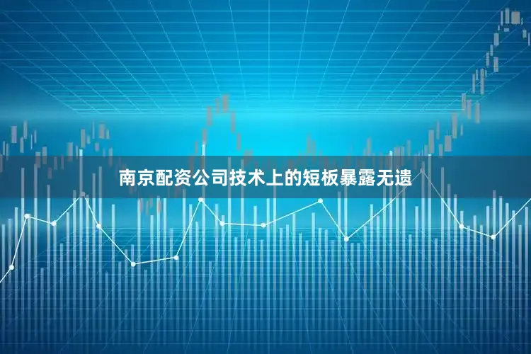 南京配资公司技术上的短板暴露无遗