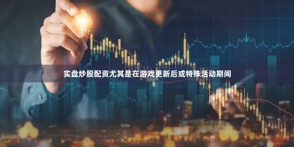 实盘炒股配资尤其是在游戏更新后或特殊活动期间