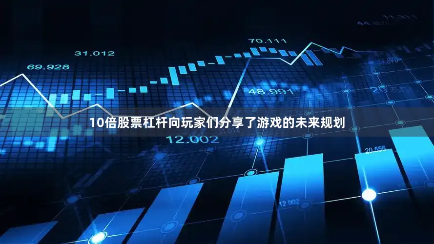 10倍股票杠杆向玩家们分享了游戏的未来规划