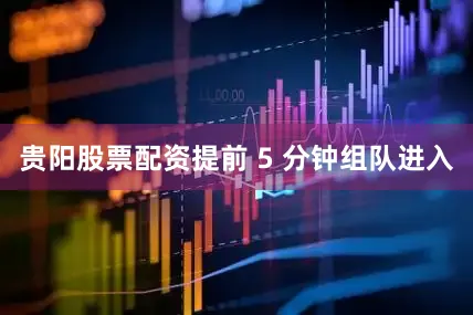 贵阳股票配资提前 5 分钟组队进入