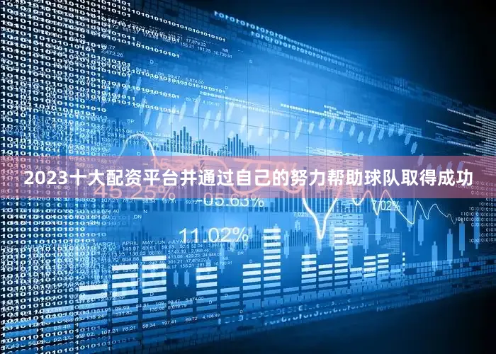 2023十大配资平台并通过自己的努力帮助球队取得成功